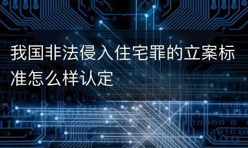 我国非法侵入住宅罪的立案标准怎么样认定