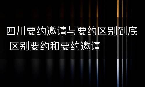 四川要约邀请与要约区别到底 区别要约和要约邀请