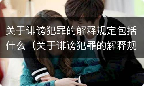 关于诽谤犯罪的解释规定包括什么（关于诽谤犯罪的解释规定包括什么意思）