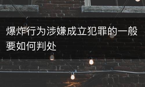 爆炸行为涉嫌成立犯罪的一般要如何判处