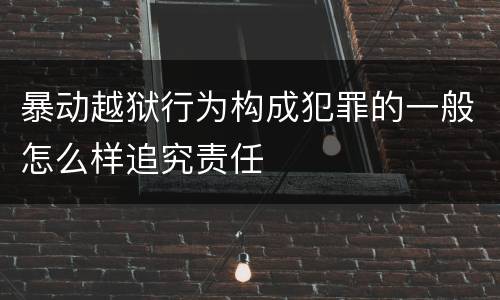 暴动越狱行为构成犯罪的一般怎么样追究责任