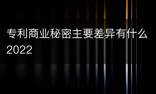 专利商业秘密主要差异有什么2022