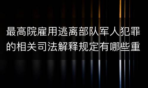 最高院雇用逃离部队军人犯罪的相关司法解释规定有哪些重要内容