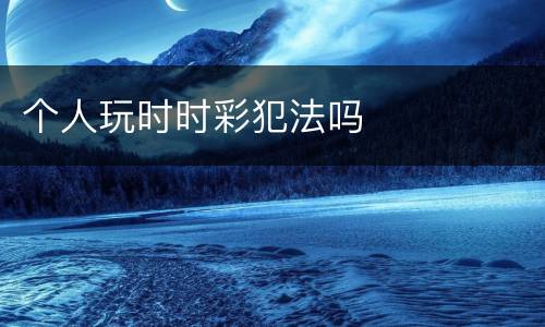 个人玩时时彩犯法吗