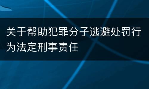 关于帮助犯罪分子逃避处罚行为法定刑事责任