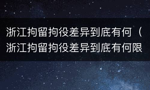 浙江拘留拘役差异到底有何（浙江拘留拘役差异到底有何限制）