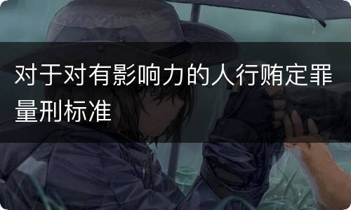 对于对有影响力的人行贿定罪量刑标准