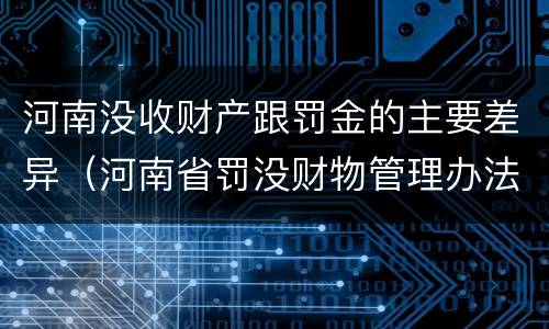 河南没收财产跟罚金的主要差异（河南省罚没财物管理办法）