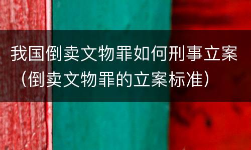 我国倒卖文物罪如何刑事立案（倒卖文物罪的立案标准）