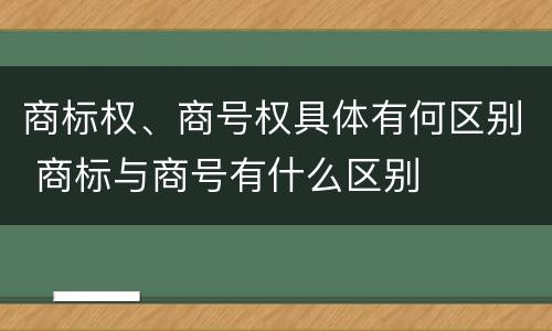 商标权、商号权具体有何区别 商标与商号有什么区别