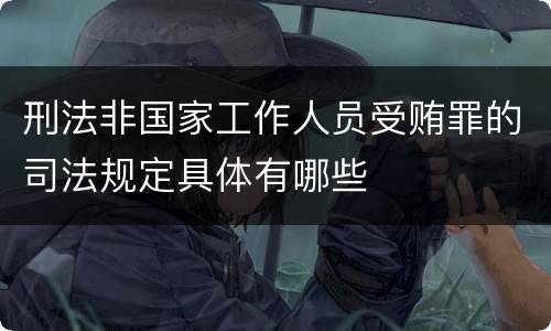 刑法非国家工作人员受贿罪的司法规定具体有哪些