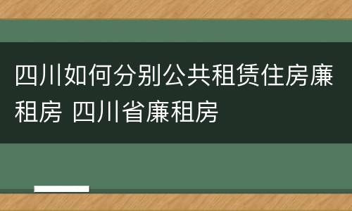 四川如何分别公共租赁住房廉租房 四川省廉租房
