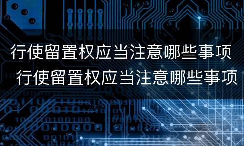 行使留置权应当注意哪些事项 行使留置权应当注意哪些事项和细节
