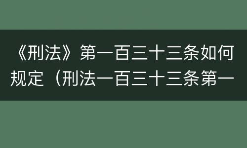 《刑法》第一百三十三条如何规定（刑法一百三十三条第一款规定）