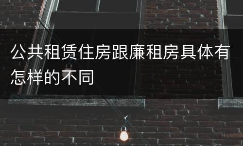 公共租赁住房跟廉租房具体有怎样的不同