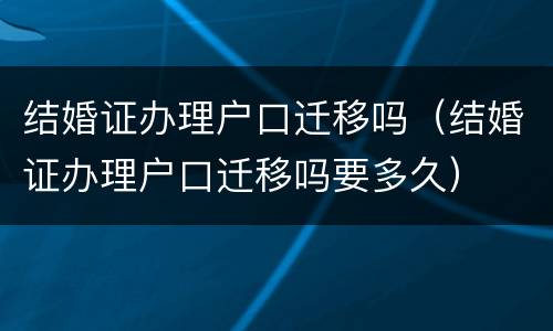 结婚证办理户口迁移吗（结婚证办理户口迁移吗要多久）