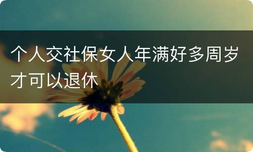 个人交社保女人年满好多周岁才可以退休