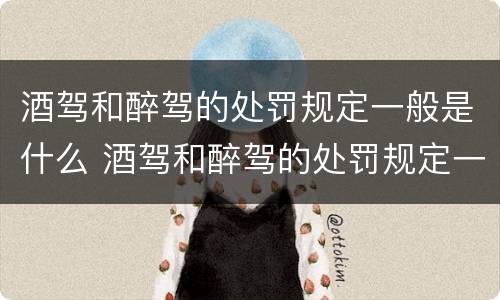 酒驾和醉驾的处罚规定一般是什么 酒驾和醉驾的处罚规定一般是什么时候