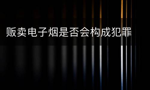 贩卖电子烟是否会构成犯罪
