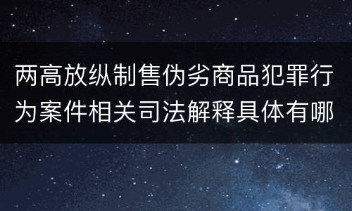 两高放纵制售伪劣商品犯罪行为案件相关司法解释具体有哪些内容