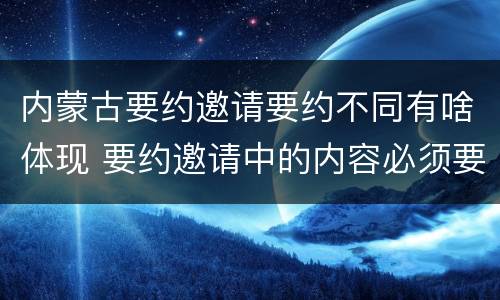 内蒙古要约邀请要约不同有啥体现 要约邀请中的内容必须要遵守吗