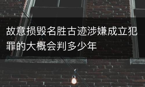 故意损毁名胜古迹涉嫌成立犯罪的大概会判多少年
