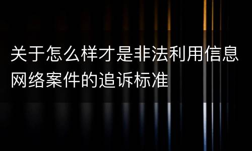 关于怎么样才是非法利用信息网络案件的追诉标准
