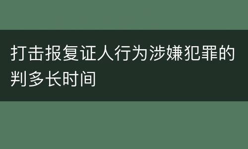 打击报复证人行为涉嫌犯罪的判多长时间