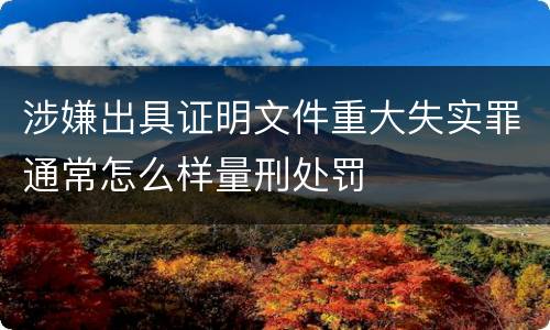 涉嫌出具证明文件重大失实罪通常怎么样量刑处罚