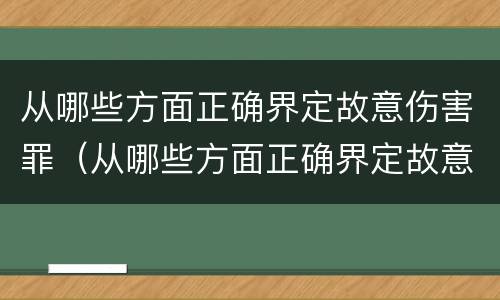 从哪些方面正确界定故意伤害罪（从哪些方面正确界定故意伤害罪的标准）