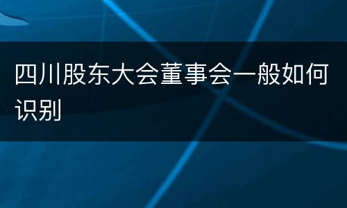 四川股东大会董事会一般如何识别