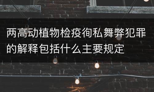 两高动植物检疫徇私舞弊犯罪的解释包括什么主要规定