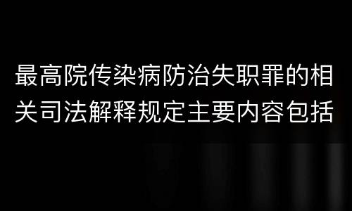 最高院传染病防治失职罪的相关司法解释规定主要内容包括什么