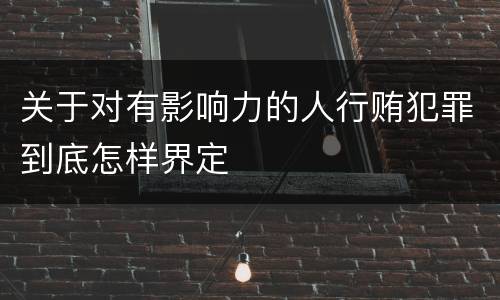 关于对有影响力的人行贿犯罪到底怎样界定