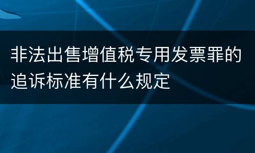 非法出售增值税专用发票罪的追诉标准有什么规定