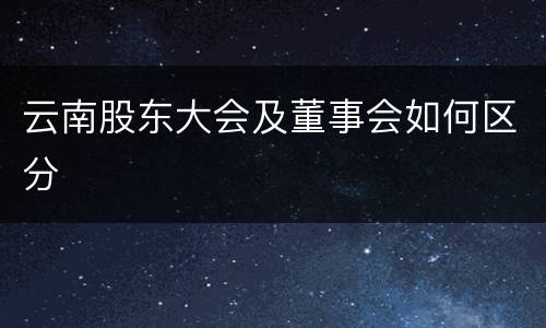 云南股东大会及董事会如何区分