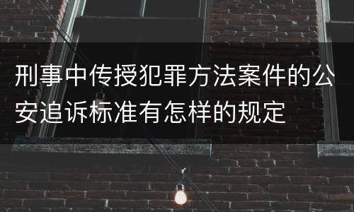 刑事中传授犯罪方法案件的公安追诉标准有怎样的规定