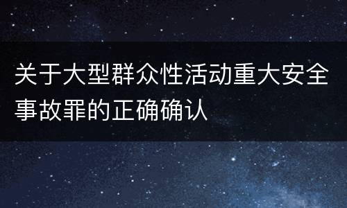 关于大型群众性活动重大安全事故罪的正确确认