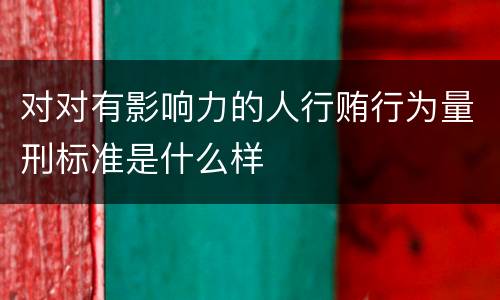 对对有影响力的人行贿行为量刑标准是什么样