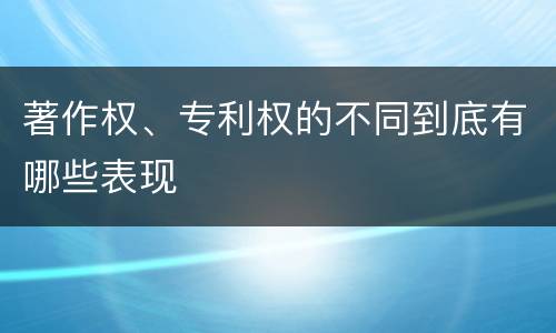 著作权、专利权的不同到底有哪些表现