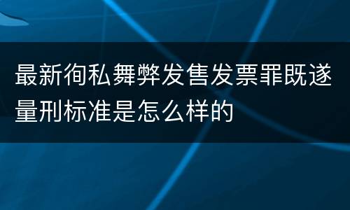 最新徇私舞弊发售发票罪既遂量刑标准是怎么样的