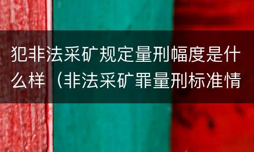 犯非法采矿规定量刑幅度是什么样（非法采矿罪量刑标准情节特别严重）