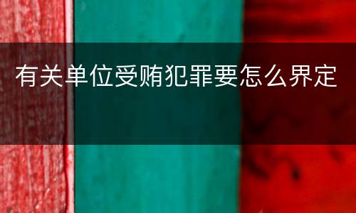 有关单位受贿犯罪要怎么界定