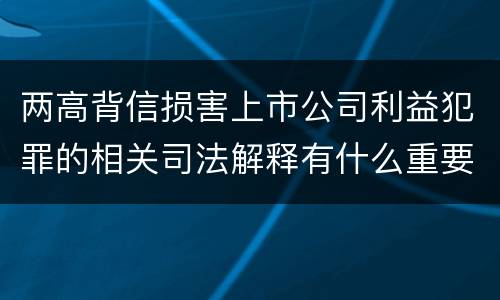 两高背信损害上市公司利益犯罪的相关司法解释有什么重要规定