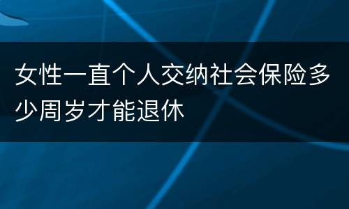 女性一直个人交纳社会保险多少周岁才能退休