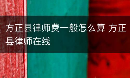 方正县律师费一般怎么算 方正县律师在线