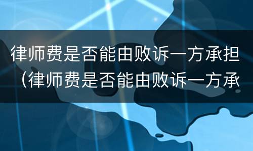 律师费是否能由败诉一方承担（律师费是否能由败诉一方承担责任）