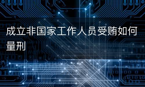 成立非国家工作人员受贿如何量刑