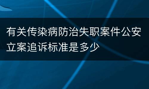 有关传染病防治失职案件公安立案追诉标准是多少