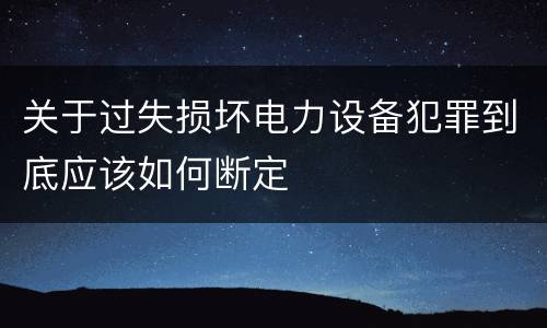 关于过失损坏电力设备犯罪到底应该如何断定